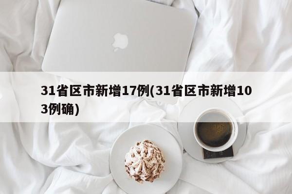 31省区市新增17例(31省区市新增103例确)