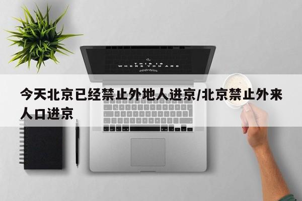 今天北京已经禁止外地人进京/北京禁止外来人口进京