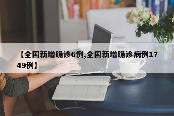【全国新增确诊6例,全国新增确诊病例1749例】