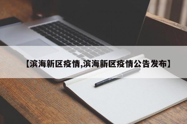 【滨海新区疫情,滨海新区疫情公告发布】