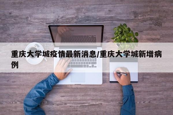 重庆大学城疫情最新消息/重庆大学城新增病例