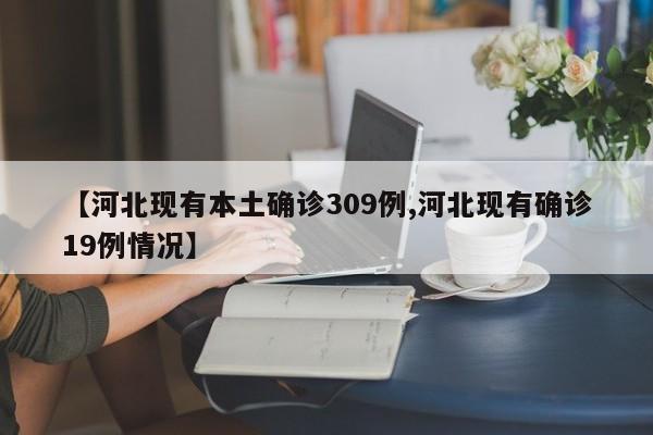 【河北现有本土确诊309例,河北现有确诊19例情况】