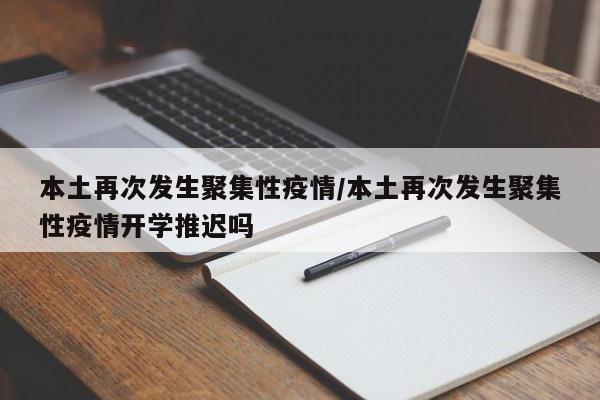 本土再次发生聚集性疫情/本土再次发生聚集性疫情开学推迟吗
