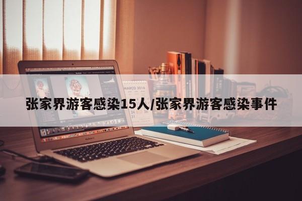 张家界游客感染15人/张家界游客感染事件
