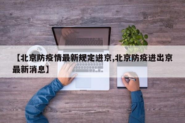 【北京防疫情最新规定进京,北京防疫进出京最新消息】