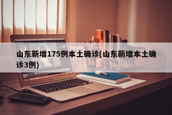 山东新增175例本土确诊(山东新增本土确诊3例)