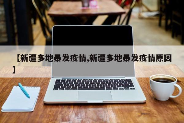 【新疆多地暴发疫情,新疆多地暴发疫情原因】