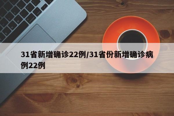 31省新增确诊22例/31省份新增确诊病例22例