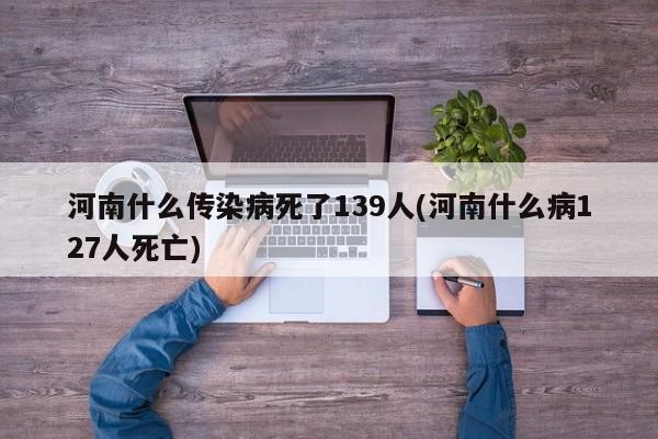 河南什么传染病死了139人(河南什么病127人死亡)