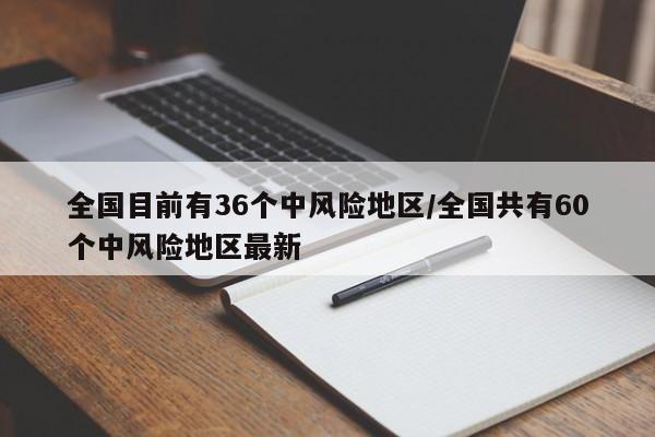 全国目前有36个中风险地区/全国共有60个中风险地区最新