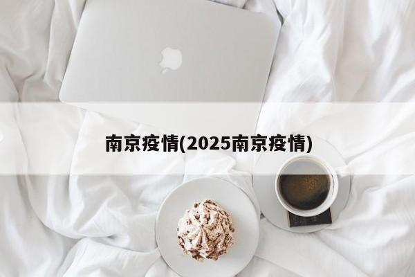 南京疫情(2025南京疫情)