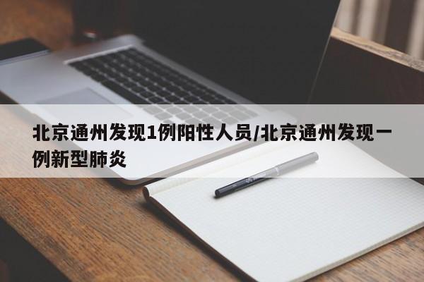 北京通州发现1例阳性人员/北京通州发现一例新型肺炎