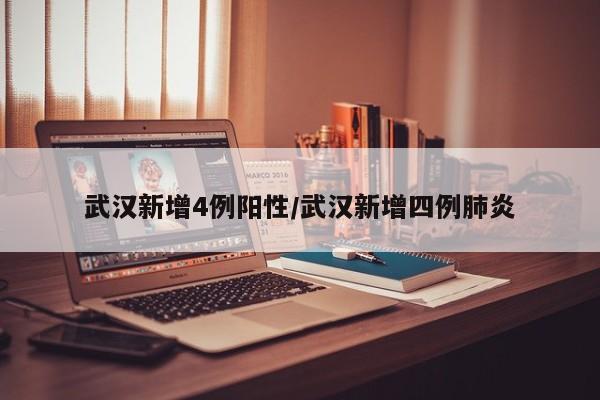 武汉新增4例阳性/武汉新增四例肺炎