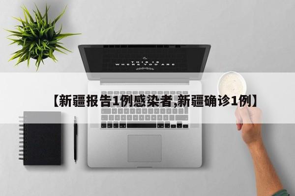 【新疆报告1例感染者,新疆确诊1例】
