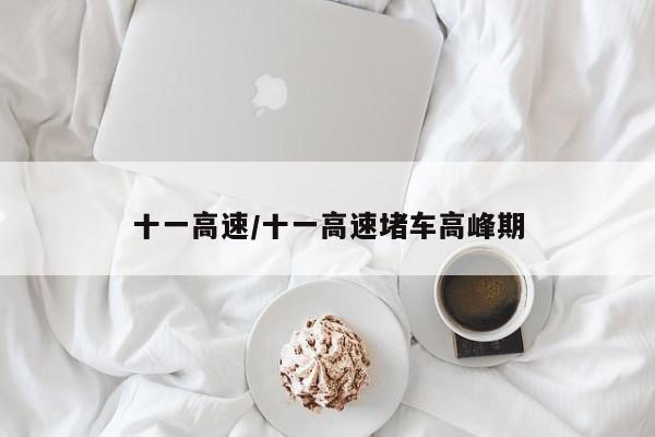 十一高速/十一高速堵车高峰期
