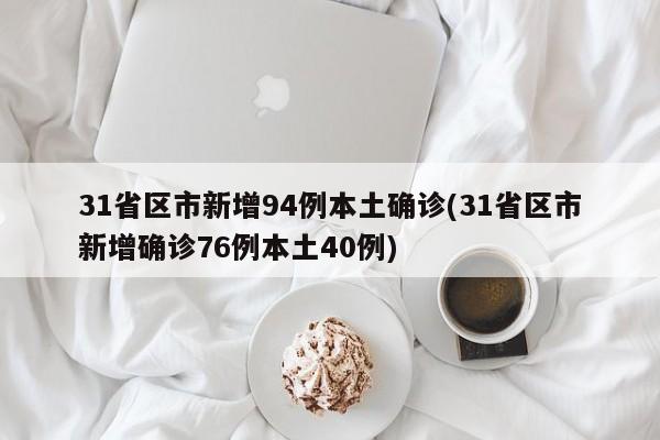 31省区市新增94例本土确诊(31省区市新增确诊76例本土40例)