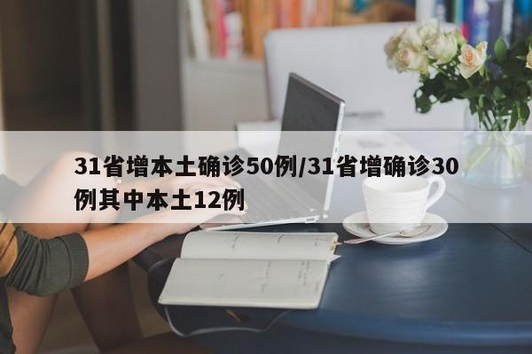 31省增本土确诊50例/31省增确诊30例其中本土12例