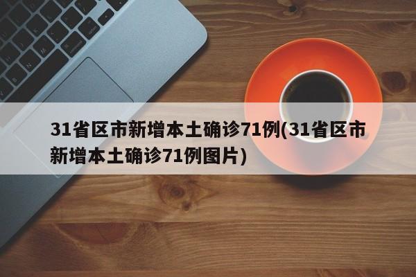 31省区市新增本土确诊71例(31省区市新增本土确诊71例图片)