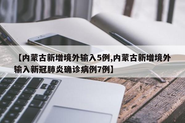 【内蒙古新增境外输入5例,内蒙古新增境外输入新冠肺炎确诊病例7例】