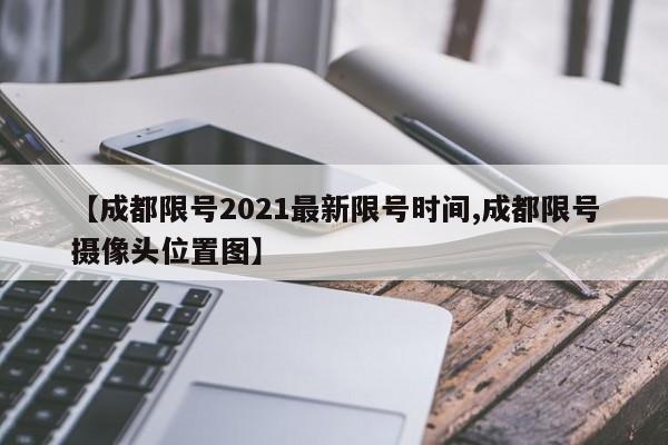 【成都限号2021最新限号时间,成都限号摄像头位置图】