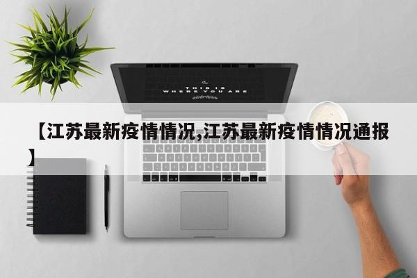 【江苏最新疫情情况,江苏最新疫情情况通报】