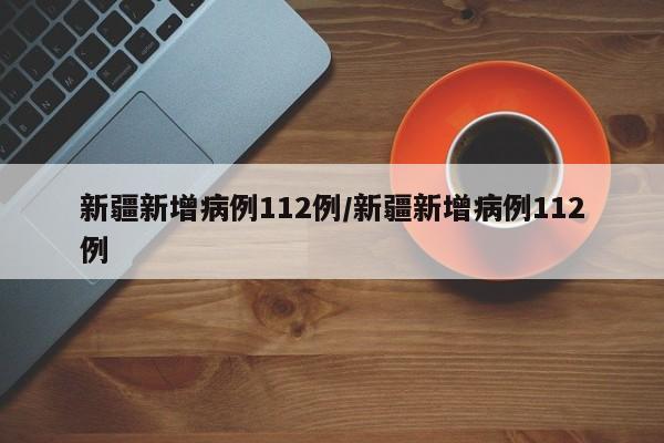 新疆新增病例112例/新疆新增病例112例