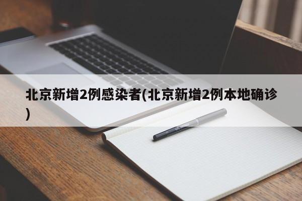 北京新增2例感染者(北京新增2例本地确诊)