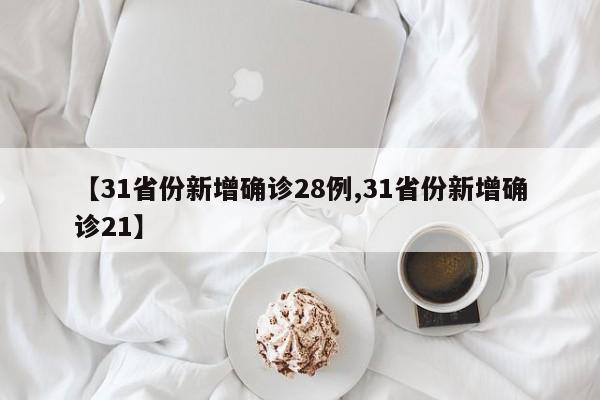 【31省份新增确诊28例,31省份新增确诊21】