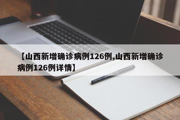 【山西新增确诊病例126例,山西新增确诊病例126例详情】