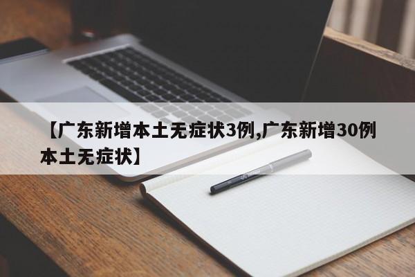 【广东新增本土无症状3例,广东新增30例本土无症状】