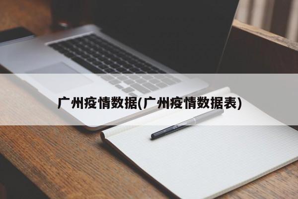 广州疫情数据(广州疫情数据表)