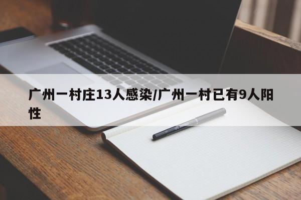 广州一村庄13人感染/广州一村已有9人阳性