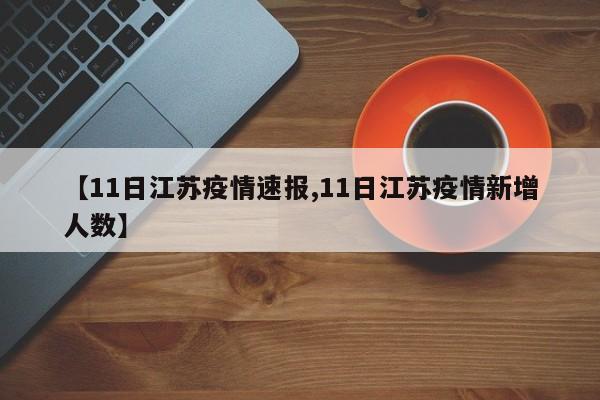 【11日江苏疫情速报,11日江苏疫情新增人数】