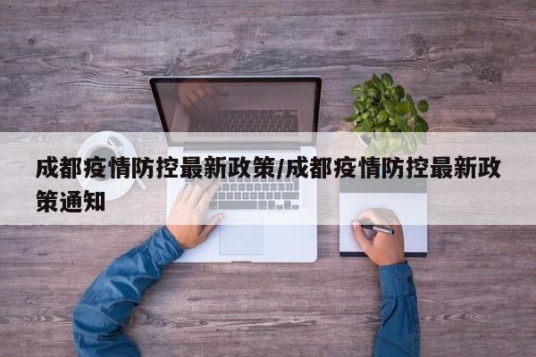 成都疫情防控最新政策/成都疫情防控最新政策通知