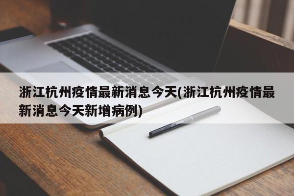 浙江杭州疫情最新消息今天(浙江杭州疫情最新消息今天新增病例)