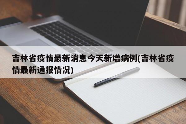 吉林省疫情最新消息今天新增病例(吉林省疫情最新通报情况)