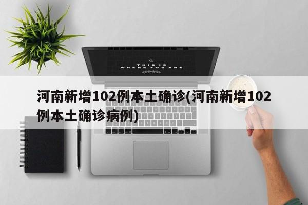 河南新增102例本土确诊(河南新增102例本土确诊病例)