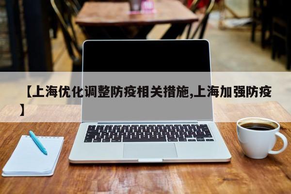 【上海优化调整防疫相关措施,上海加强防疫】