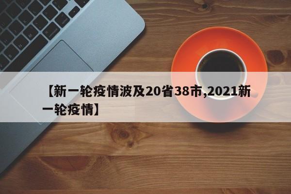 【新一轮疫情波及20省38市,2021新一轮疫情】