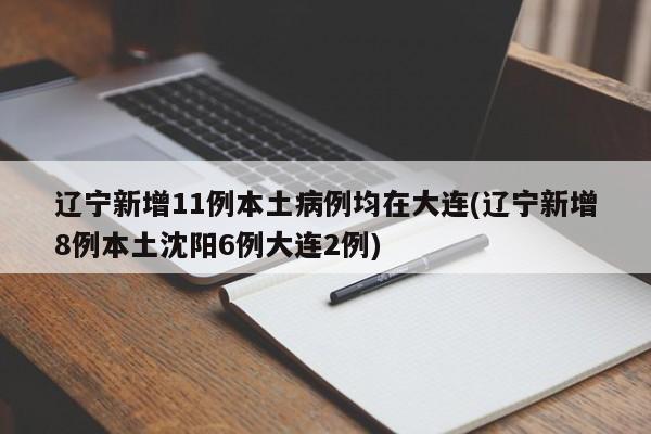 辽宁新增11例本土病例均在大连(辽宁新增8例本土沈阳6例大连2例)