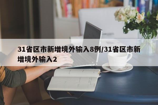 31省区市新增境外输入8例/31省区市新增境外输入2