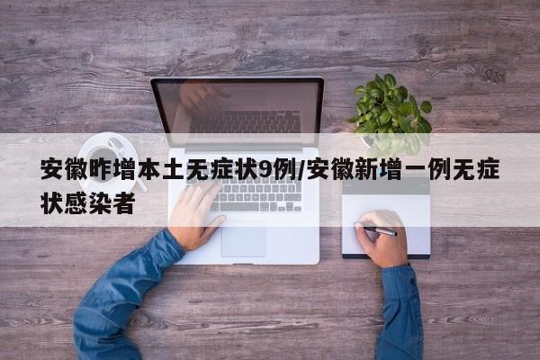 安徽昨增本土无症状9例/安徽新增一例无症状感染者