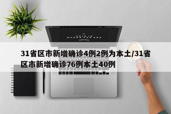 31省区市新增确诊4例2例为本土/31省区市新增确诊76例本土40例