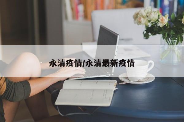 永清疫情/永清最新疫情