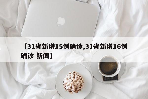 【31省新增15例确诊,31省新增16例确诊 新闻】