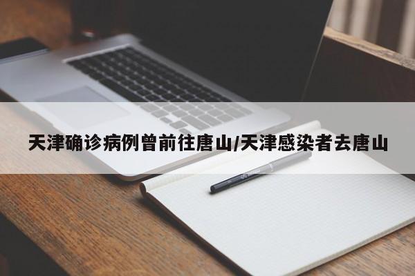 天津确诊病例曾前往唐山/天津感染者去唐山
