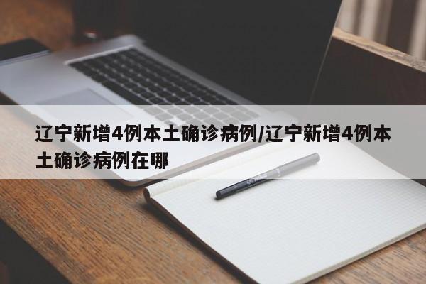 辽宁新增4例本土确诊病例/辽宁新增4例本土确诊病例在哪