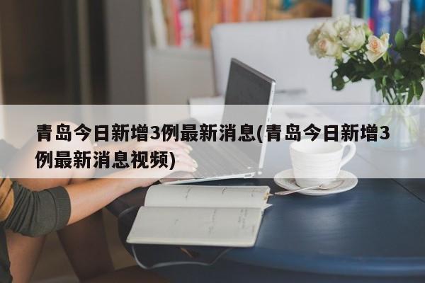 青岛今日新增3例最新消息(青岛今日新增3例最新消息视频)