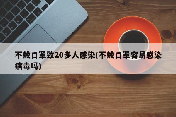 不戴口罩致20多人感染(不戴口罩容易感染病毒吗)