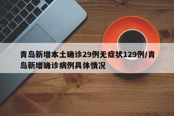 青岛新增本土确诊29例无症状129例/青岛新增确诊病例具体情况